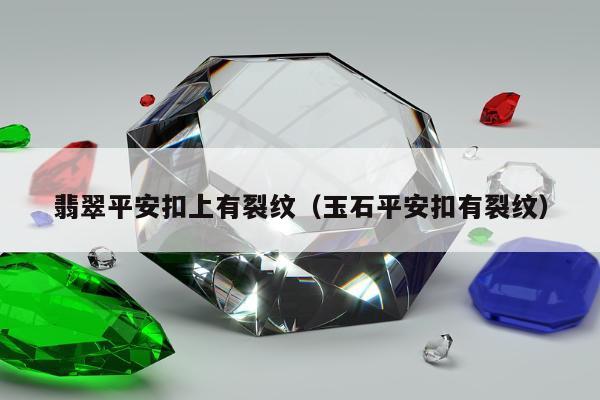 翡翠平安扣上有裂纹（玉石平安扣有裂纹）