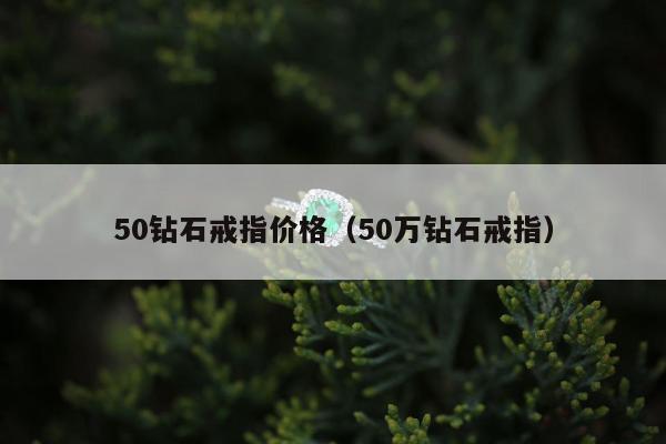 0钻石戒指价格（50万钻石戒指）"
