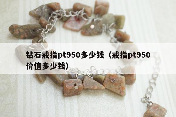 钻石戒指pt950多少钱（戒指pt950价值多少钱）
