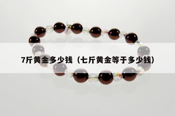 斤黄金多少钱（七斤黄金等于多少钱）"