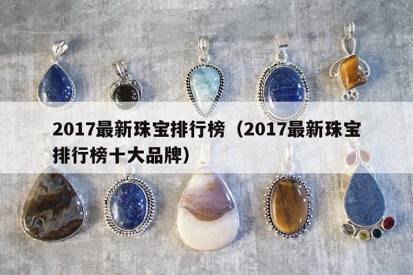 017最新珠宝排行榜（2017最新珠宝排行榜十大品牌）"