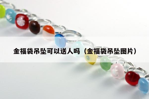 金福袋吊坠可以送人吗（金福袋吊坠图片）