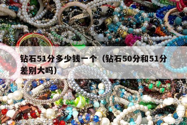 钻石51分多少钱一个（钻石50分和51分差别大吗）