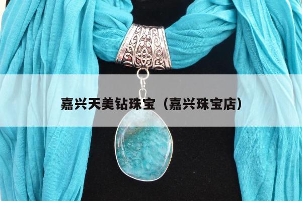 嘉兴天美钻珠宝（嘉兴珠宝店）