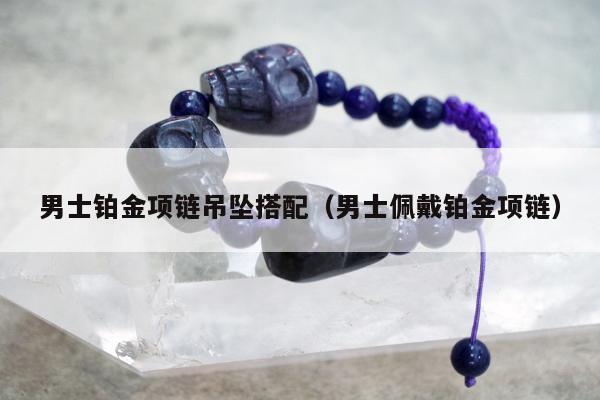 男士铂金项链吊坠搭配（男士佩戴铂金项链）