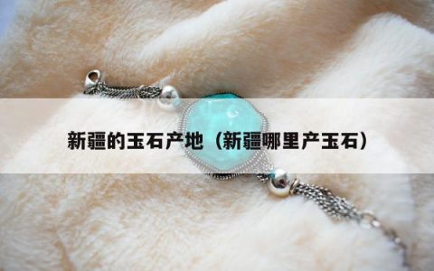 新疆的玉石产地（新疆哪里产玉石）