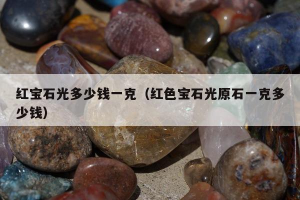 红宝石光多少钱一克（红色宝石光原石一克多少钱）