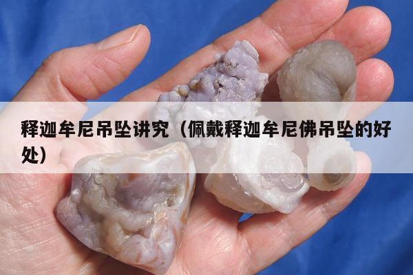 释迦牟尼吊坠讲究（佩戴释迦牟尼佛吊坠的好处）