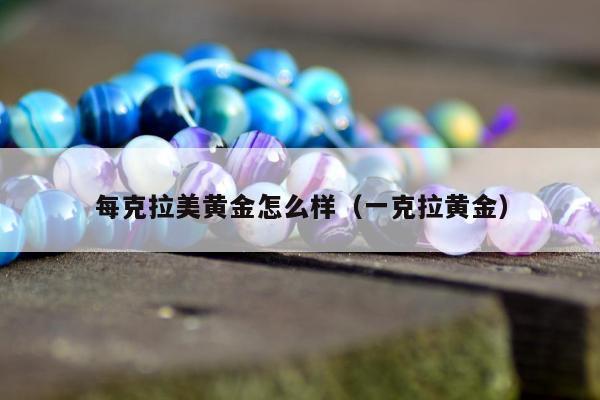 每克拉美黄金怎么样（一克拉黄金）