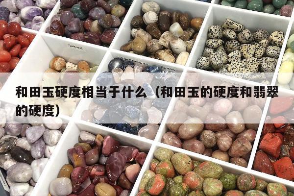 和田玉硬度相当于什么（和田玉的硬度和翡翠的硬度）
