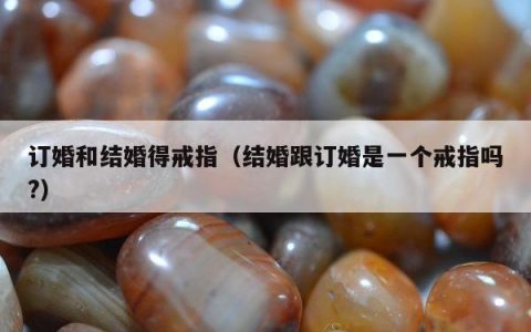 订婚和结婚得戒指（结婚跟订婚是一个戒指吗?）