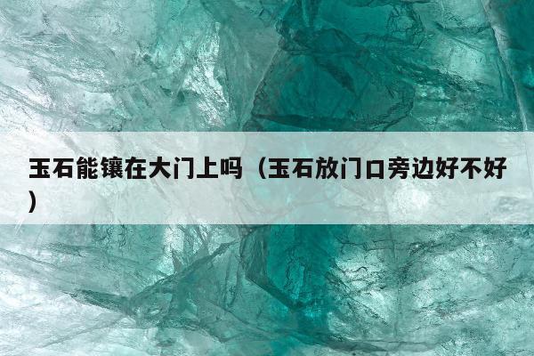 玉石能镶在大门上吗（玉石放门口旁边好不好）