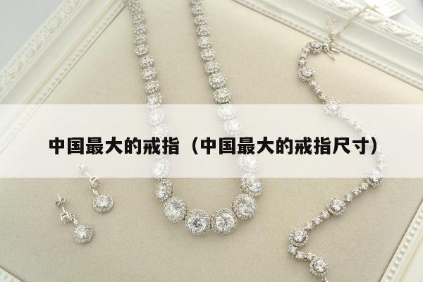 中国最大的戒指（中国最大的戒指尺寸）