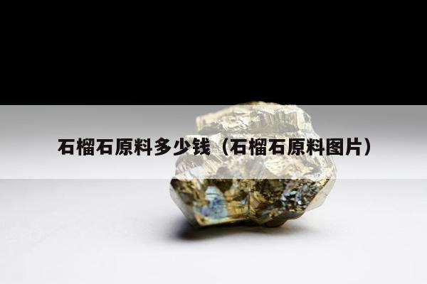 石榴石原料多少钱（石榴石原料图片）