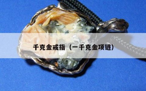 千克金戒指（一千克金项链）