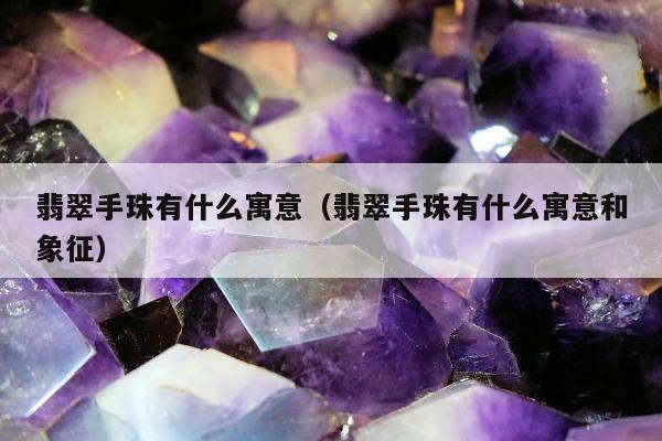 翡翠手珠有什么寓意（翡翠手珠有什么寓意和象征）