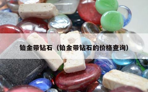 铂金带钻石（铂金带钻石的价格查询）