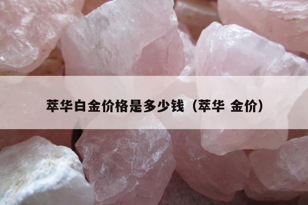 萃华白金价格是多少钱（萃华 金价）