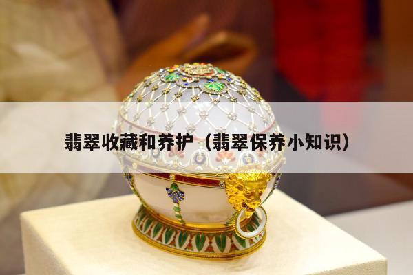 翡翠收藏和养护（翡翠保养小知识）
