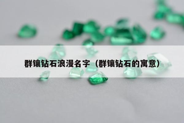 群镶钻石浪漫名字（群镶钻石的寓意）