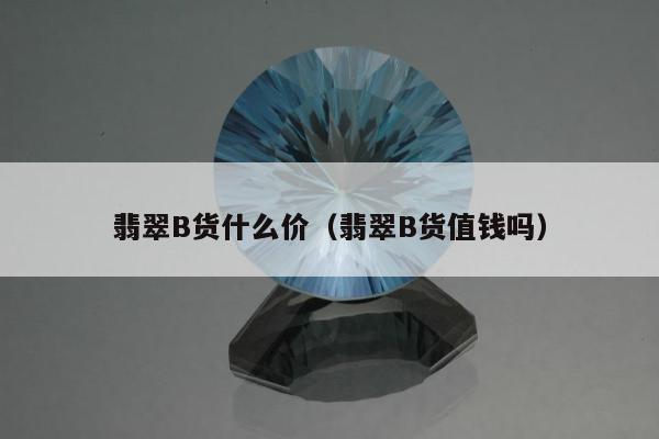 翡翠B货什么价（翡翠B货值钱吗）