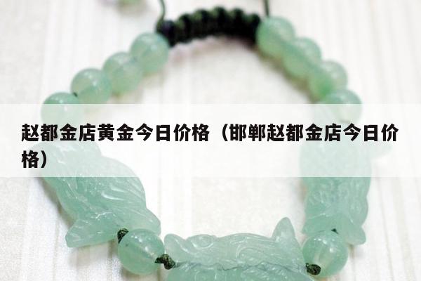 赵都金店黄金今日价格（邯郸赵都金店今日价格）