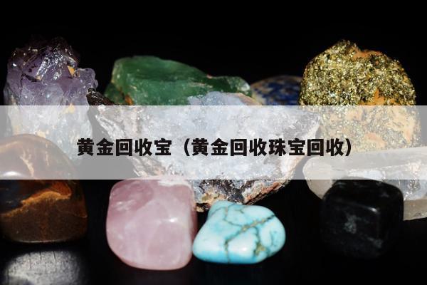 黄金回收宝（黄金回收珠宝回收）