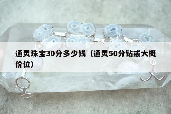 通灵珠宝30分多少钱（通灵50分钻戒大概价位）