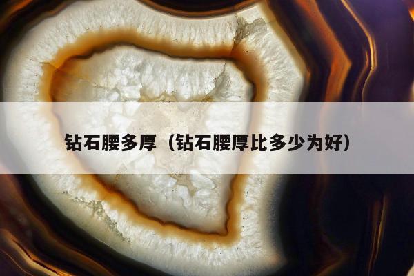 钻石腰多厚（钻石腰厚比多少为好）