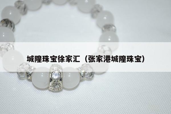 城隍珠宝徐家汇（张家港城隍珠宝）