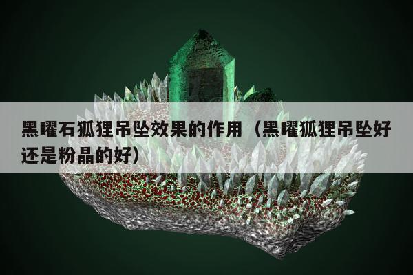 黑曜石狐狸吊坠效果的作用（黑曜狐狸吊坠好还是粉晶的好）