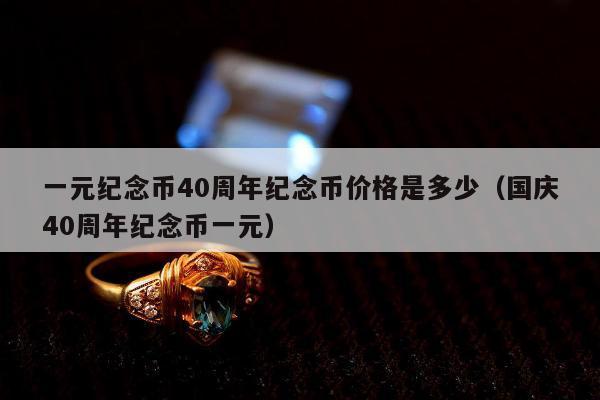 一元纪念币40周年纪念币价格是多少（国庆40周年纪念币一元）