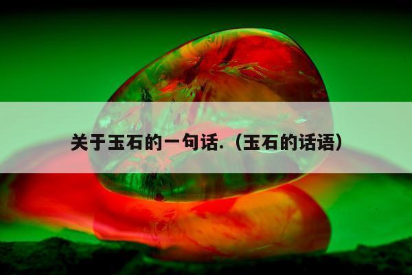 关于玉石的一句话.（玉石的话语）