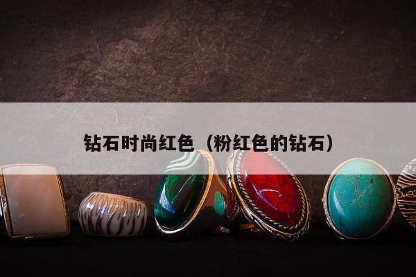 钻石时尚红色（粉红色的钻石）
