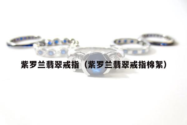 紫罗兰翡翠戒指（紫罗兰翡翠戒指棉絮）