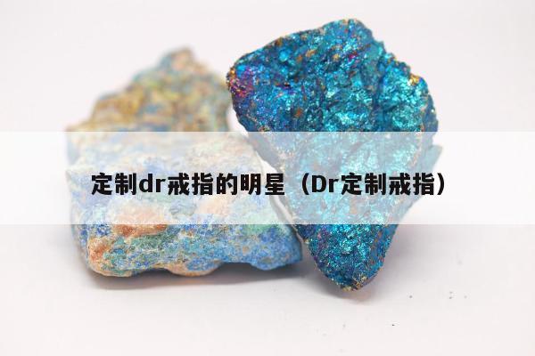 定制dr戒指的明星（Dr定制戒指）