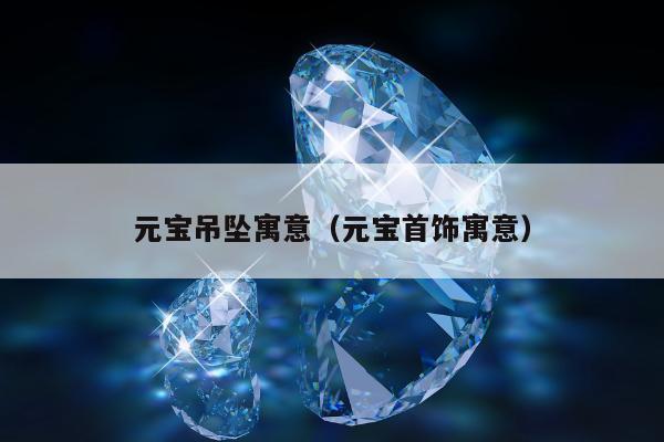 元宝吊坠寓意（元宝首饰寓意）