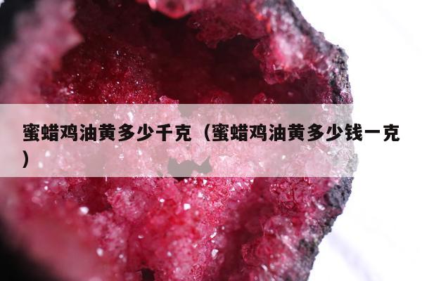 蜜蜡鸡油黄多少千克（蜜蜡鸡油黄多少钱一克）