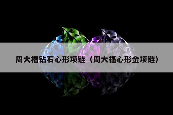 周大福钻石心形项链（周大福心形金项链）