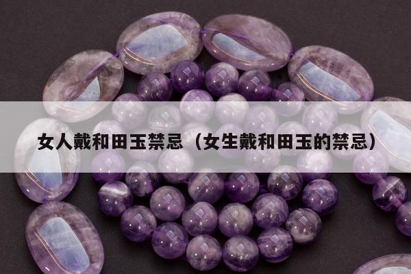 女人戴和田玉禁忌（女生戴和田玉的禁忌）