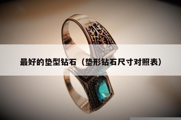 最好的垫型钻石（垫形钻石尺寸对照表）