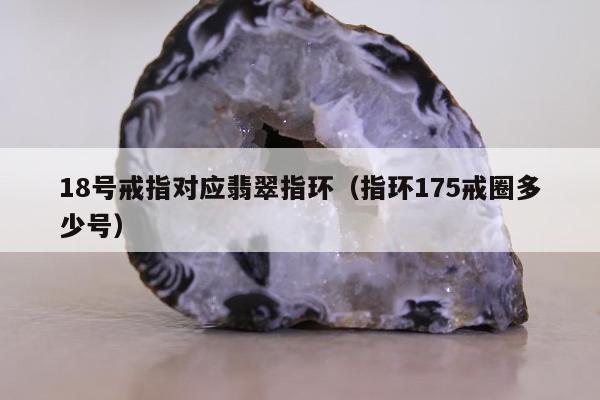 8号戒指对应翡翠指环（指环175戒圈多少号）"