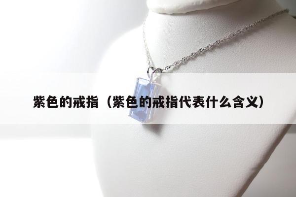紫色的戒指（紫色的戒指代表什么含义）