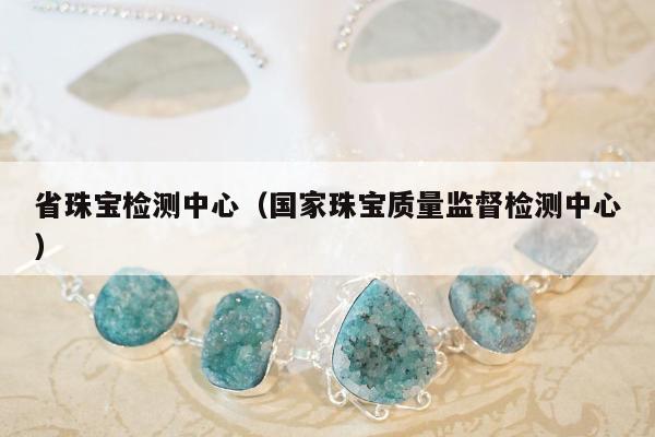 省珠宝检测中心（国家珠宝质量监督检测中心）