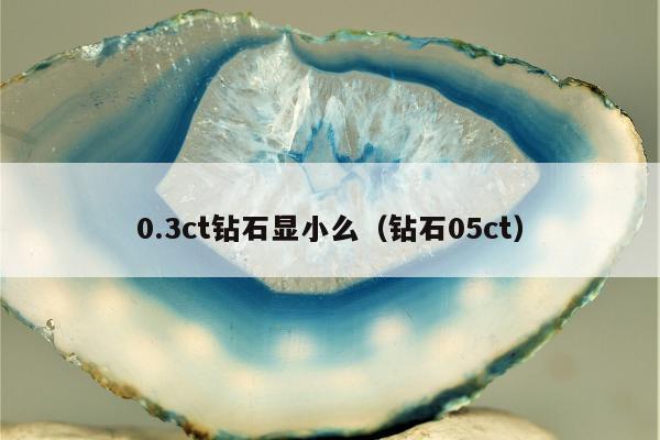 .3ct钻石显小么（钻石05ct）"