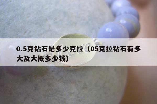 .5克钻石是多少克拉（05克拉钻石有多大及大概多少钱）"