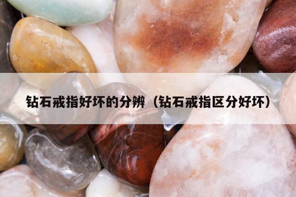 钻石戒指好坏的分辨（钻石戒指区分好坏）