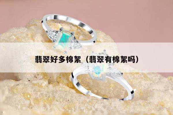 翡翠好多棉絮（翡翠有棉絮吗）