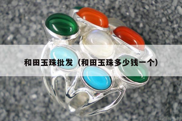 和田玉珠批发（和田玉珠多少钱一个）