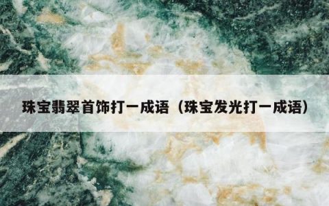 珠宝翡翠首饰打一成语（珠宝发光打一成语）